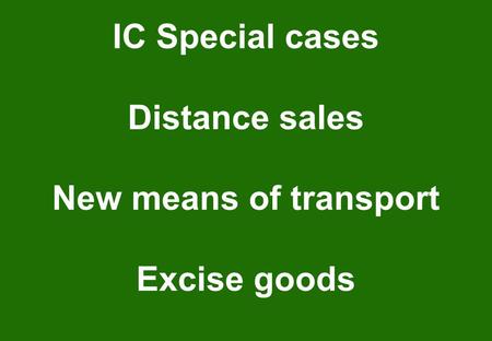 IC Special cases Distance sales New means of transport Excise goods.