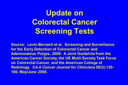 Update on Colorectal Cancer Screening Tests Source: Levin Bernard et al. Screening and Surveillance for the Early Detection of Colorectal Cancer and Adenomatous.