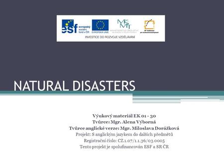 NATURAL DISASTERS Výukový materiál EK 01 - 30 Tvůrce: Mgr. Alena Výborná Tvůrce anglické verze: Mgr. Miloslava Dorážková Projekt: S anglickým jazykem do.