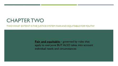 CHAPTER TWO TWO WHAT EXTENT IS THE JUSTICE SYSTEM FAIR AND EQUITABLE FOR YOUTH? Fair and equitable – governed by rules that apply to everyone BUT ALSO.