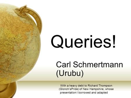 Queries! Carl Schmertmann (Urubu) With a heavy debt to Richard Thompson (Glonch’sPride) of New Hampshire, whose presentation I borrowed and adapted.