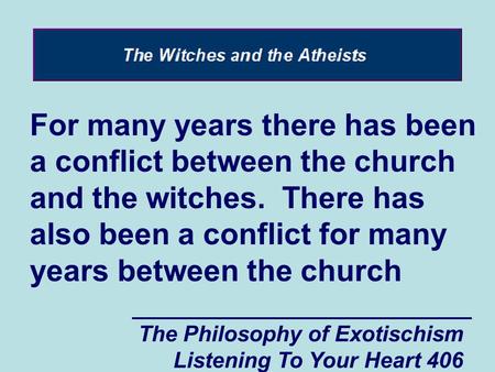 The Philosophy of Exotischism Listening To Your Heart 406 For many years there has been a conflict between the church and the witches. There has also been.