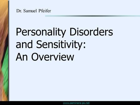 Www.seminare-ps.net Personality Disorders and Sensitivity: An Overview Dr. Samuel Pfeifer.