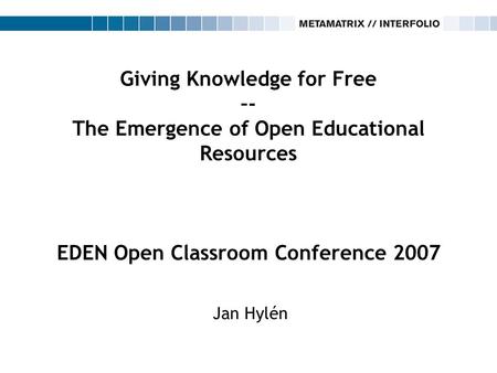 Giving Knowledge for Free –- The Emergence of Open Educational Resources EDEN Open Classroom Conference 2007 Jan Hylén.