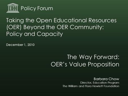 The Way Forward: OER’s Value Proposition Barbara Chow Director, Education Program The William and Flora Hewlett Foundation Taking the Open Educational.