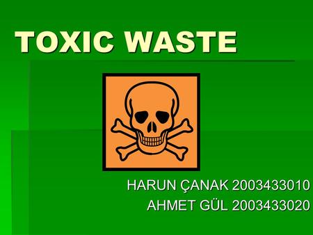 TOXIC WASTE HARUN ÇANAK 2003433010 AHMET GÜL 2003433020.