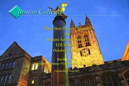 Boston College Three Best Practice Models for for Student Service Delivery Student Service DeliveryEDUCAUSE October 3, 2002 Rita R. Owens Associate Academic.