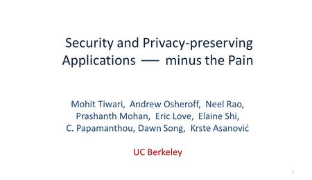 Security and Privacy-preserving Applications minus the Pain Mohit Tiwari, Andrew Osheroff, Neel Rao, Prashanth Mohan, Eric Love, Elaine Shi, C. Papamanthou,