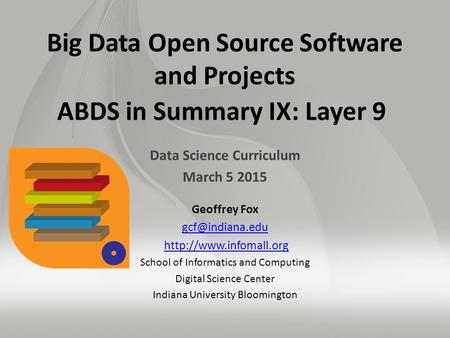 Big Data Open Source Software and Projects ABDS in Summary IX: Layer 9 Data Science Curriculum March 5 2015 Geoffrey Fox