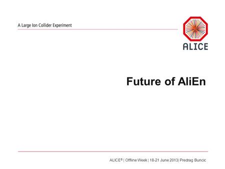 Future of AliEn ALICE © | Offline Week | 18-21 June 2013| Predrag Buncic.