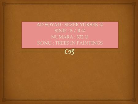 AD SOYAD : SEZER YÜKSEK AD SOYAD : SEZER YÜKSEK SINIF : 8 / B SINIF : 8 / B NUMARA : 332 NUMARA : 332 KONU : TREES IN PAINTINGS AD SOYAD : SEZER YÜKSEK.