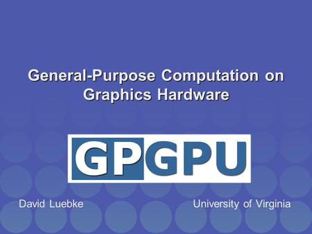 General-Purpose Computation on Graphics Hardware David Luebke University of Virginia.