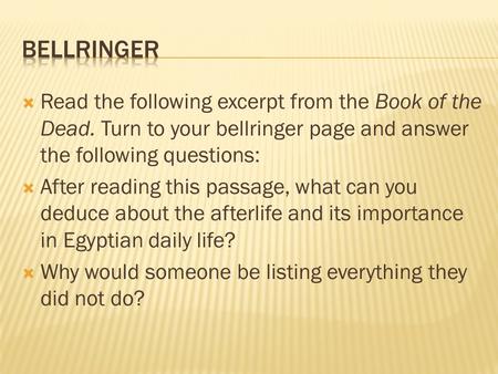  Read the following excerpt from the Book of the Dead. Turn to your bellringer page and answer the following questions:  After reading this passage,