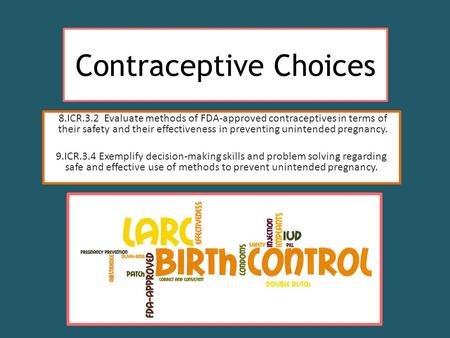 Contraceptive Choices 8.ICR.3.2 Evaluate methods of FDA-approved contraceptives in terms of their safety and their effectiveness in preventing unintended.