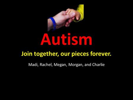 Autism Join together, our pieces forever. Madi, Rachel, Megan, Morgan, and Charlie.