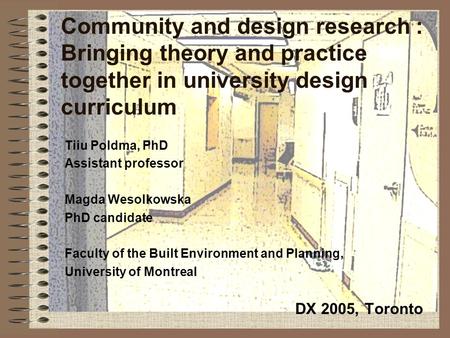 Community and design research : Bringing theory and practice together in university design curriculum Tiiu Poldma, PhD Assistant professor Magda Wesolkowska.