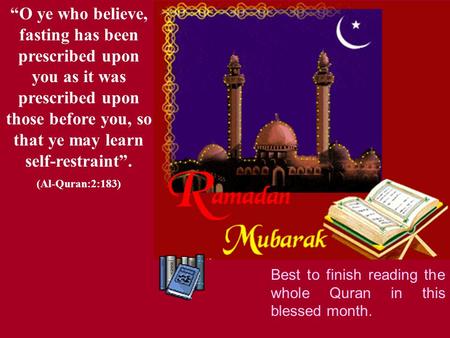 “O ye who believe, fasting has been prescribed upon you as it was prescribed upon those before you, so that ye may learn self-restraint”. (Al-Quran:2:183)