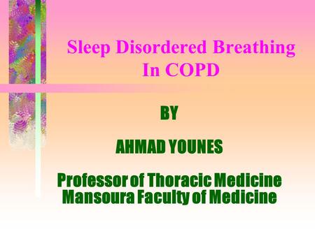 Sleep Disordered Breathing In COPD BY AHMAD YOUNES Professor of Thoracic Medicine Mansoura Faculty of Medicine.