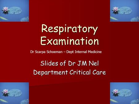 Respiratory Examination Slides of Dr JM Nel Department Critical Care Dr Scarpa Schoeman – Dept Internal Medicine.