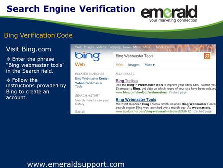 Www.emeraldsupport.com Visit Bing.com  Enter the phrase Bing webmaster tools in the Search field.  Follow the instructions provided by Bing to create.