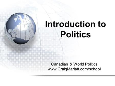 Introduction to Politics Canadian & World Politics www.CraigMarlatt.com/school.