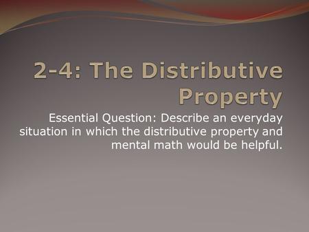 Essential Question: Describe an everyday situation in which the distributive property and mental math would be helpful.