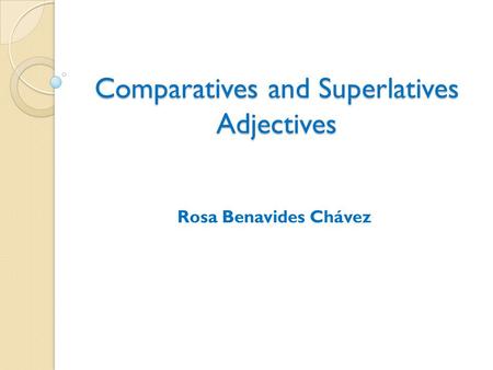 Comparatives and Superlatives Adjectives Rosa Benavides Chávez.