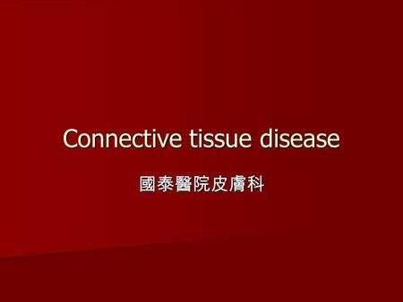 Connective tissue disease 國泰醫院皮膚科. Connective tissue diseases Lupus erythematosus Lupus erythematosus Dermatomyositis/Polymyositis Dermatomyositis/Polymyositis.