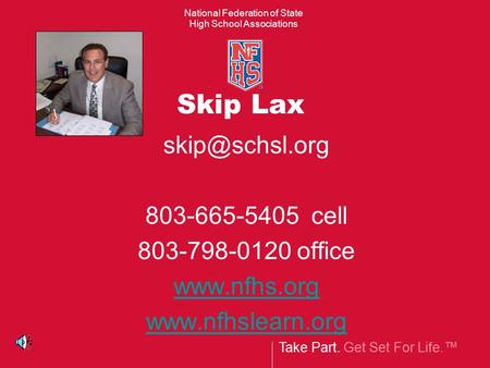 Take Part. Get Set For Life.™ National Federation of State High School Associations Skip Lax 803-665-5405 cell 803-798-0120 office