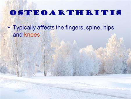 Osteoarthritis Typically affects the fingers, spine, hips and knees.