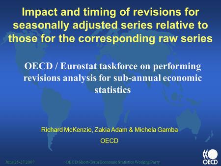 OECD Short-Term Economic Statistics Working PartyJune 25-27 2007 Impact and timing of revisions for seasonally adjusted series relative to those for the.