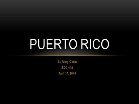 By Ricky Costa EDC 448 April 17, 2014 PUERTO RICO.