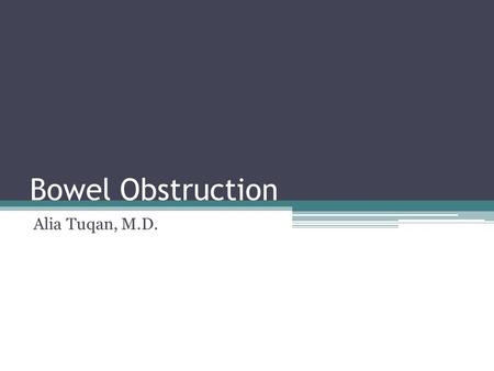 Bowel Obstruction Alia Tuqan, M.D.. Goals and Objectives Understand the pathophysiology of bowel obstruction Diagnosis of bowel obstruction Treatment.