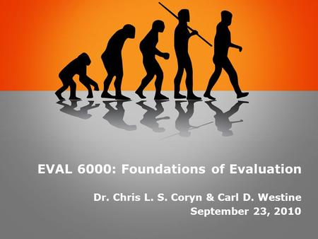 EVAL 6000: Foundations of Evaluation Dr. Chris L. S. Coryn & Carl D. Westine September 23, 2010.