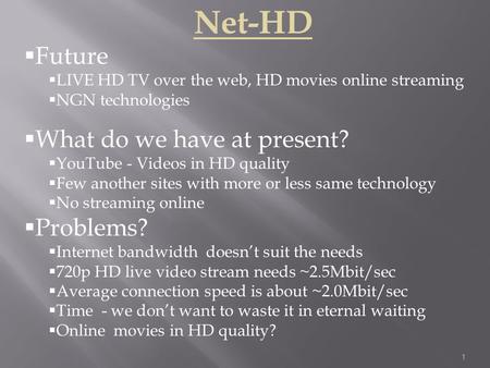 1 Net-HD  Future  LIVE HD TV over the web, HD movies online streaming  NGN technologies  What do we have at present?  YouTube - Videos in HD quality.