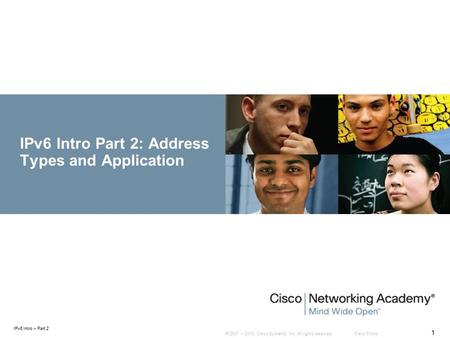 © 2007 – 2010, Cisco Systems, Inc. All rights reserved. Cisco Public IPv6 Intro – Part 2 1 IPv6 Intro Part 2: Address Types and Application.