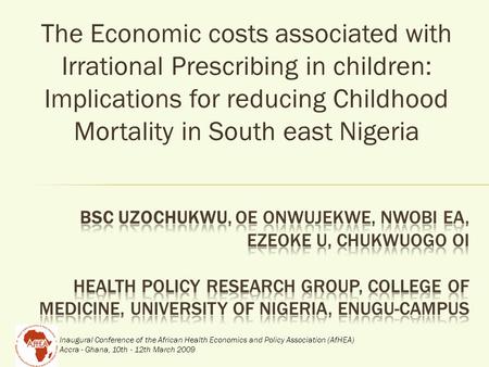 Inaugural Conference of the African Health Economics and Policy Association (AfHEA) Accra - Ghana, 10th - 12th March 2009 The Economic costs associated.