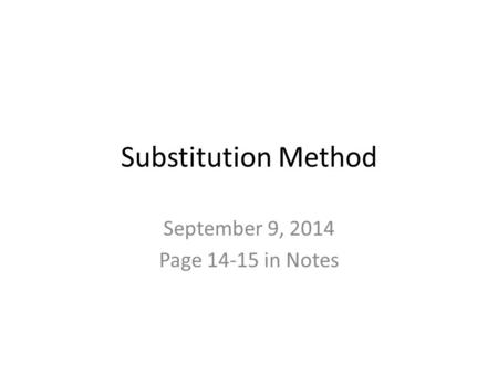 Substitution Method September 9, 2014 Page 14-15 in Notes.