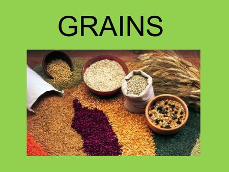 GRAINS. Major food supply all over the world because Easy to grow & store Low in cost compared to other foods High energy value.