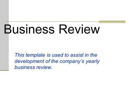 Business Review This template is used to assist in the development of the company’s yearly business review.