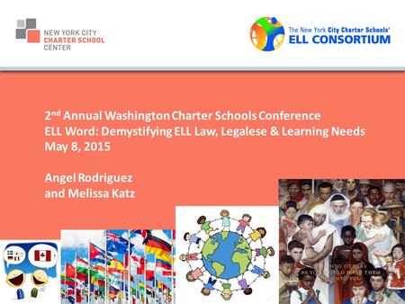 2 nd Annual Washington Charter Schools Conference ELL Word: Demystifying ELL Law, Legalese & Learning Needs May 8, 2015 Angel Rodriguez and Melissa Katz.