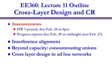 EE360: Lecture 11 Outline Cross-Layer Design and CR Announcements HW 1 posted, due Feb. 24 at 5pm Progress reports due Feb. 29 at midnight (not Feb. 27)