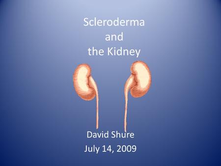 Scleroderma and the Kidney David Shure July 14, 2009.