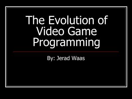 The Evolution of Video Game Programming By: Jerad Waas.