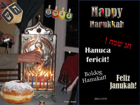 2011 / 5772 ח ג ש מ ח ! Feliz Janukah! Hanuca fericit! B o l d o g H a n u k a t !