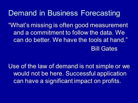 Demand in Business Forecasting “What’s missing is often good measurement and a commitment to follow the data. We can do better. We have the tools at hand.”