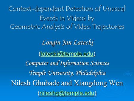 Context-dependent Detection of Unusual Events in Videos by Geometric Analysis of Video Trajectories Longin Jan Latecki