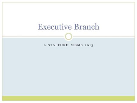 K STAFFORD MBMS 2013 Executive Branch. Qualifications Must be 35 years old He/She must be a Native Born Citizen Must have lived in the US at least 14.