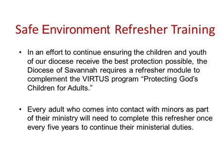 Safe Environment Refresher Training In an effort to continue ensuring the children and youth of our diocese receive the best protection possible, the Diocese.