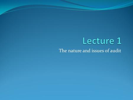 The nature and issues of audit. Lecture 1 The nature and issues of audit.